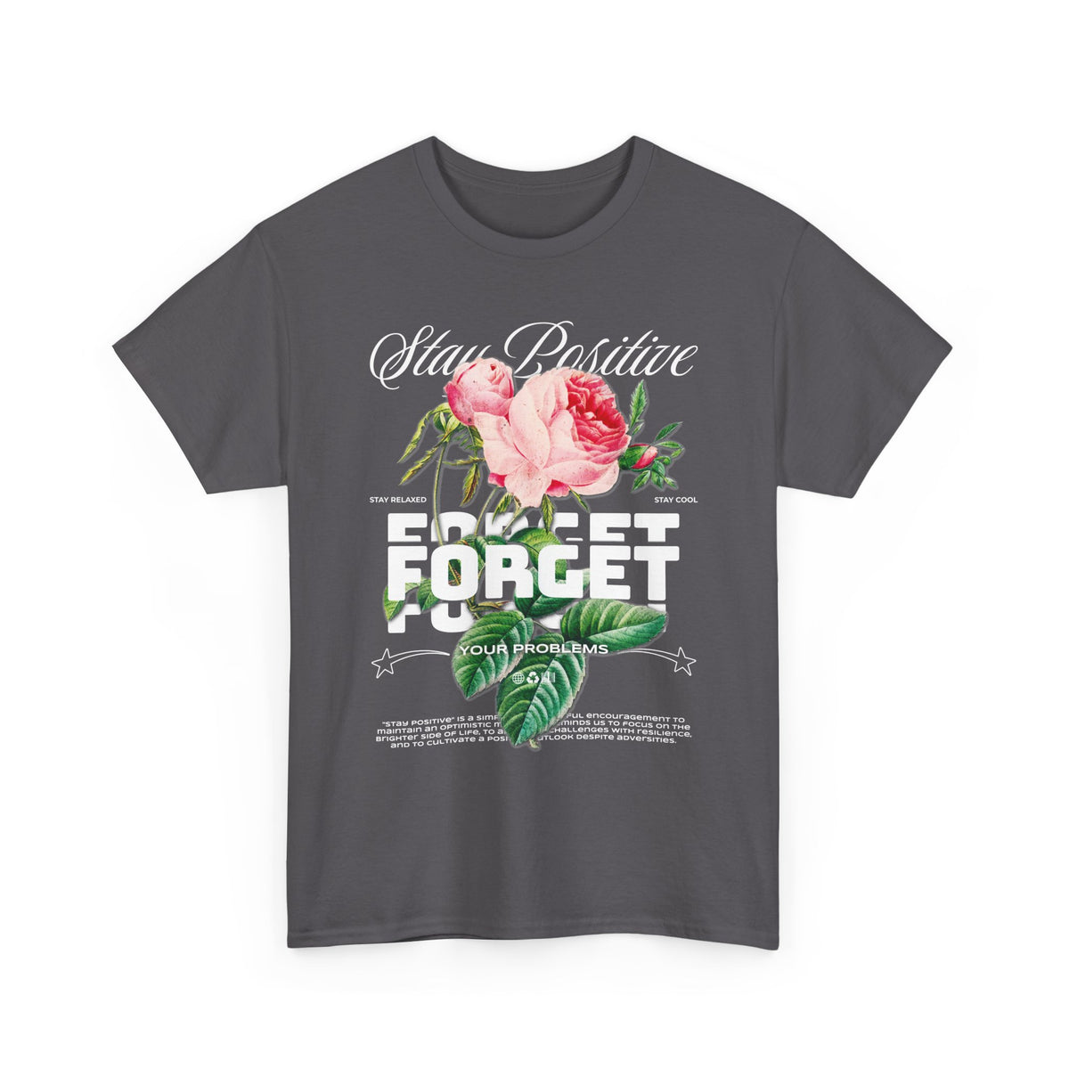 Stay Positive Forget Problems Rose Graphic Unisex Heavy Cotton Tee Comfortable Streetwear T-Shirt Motivational Floral Design Empowerment Style Perfect Gift for Friends Birthdays Casual Everyday Wear